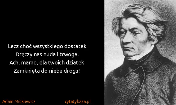 Adam Mickiewicz: Lecz choć wszystkiego dostatek
Dręczy nas nuda i...