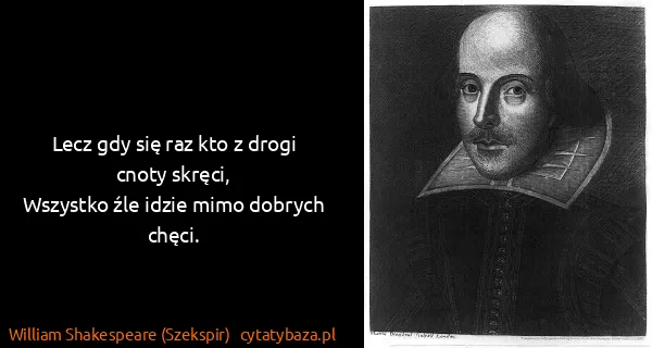 William Shakespeare (Szekspir): Lecz gdy się raz kto z drogi cnoty skręci,
Wszystko źle...