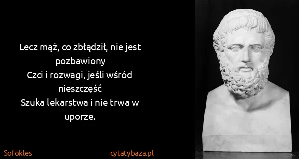 Sofokles: Lecz mąż, co zbłądził, nie jest pozbawiony
Czci i...