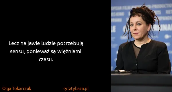 Olga Tokarczuk: Lecz na jawie ludzie potrzebują sensu, ponieważ są...