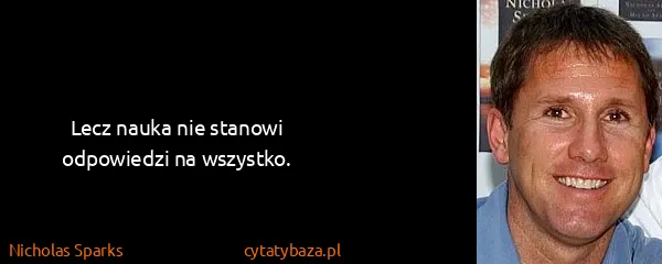 Nicholas Sparks: Lecz nauka nie stanowi odpowiedzi na wszystko.