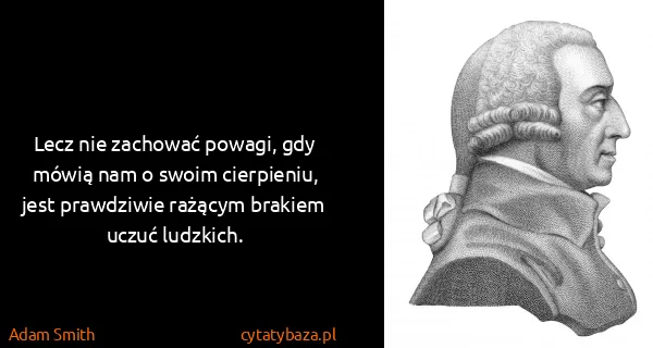 Adam Smith: Lecz nie zachować powagi, gdy mówią nam o swoim...