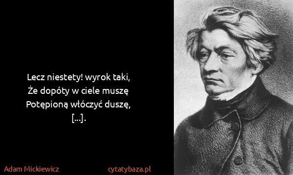 Adam Mickiewicz: Lecz niestety! wyrok taki,
Że dopóty w ciele...