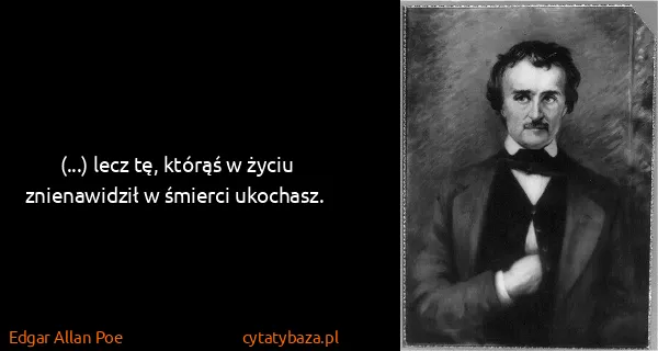Edgar Allan Poe: (...) lecz tę, którąś w życiu znienawidził w śmierci...