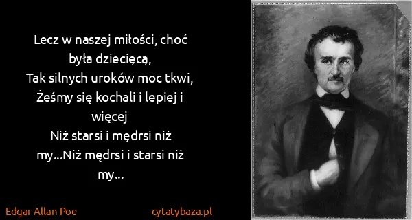Edgar Allan Poe: Lecz w naszej miłości, choć była dziecięcą,
Tak silnych...