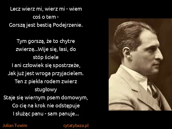 Julian Tuwim: Lecz wierz mi, wierz mi - wiem coś o tem -
Gorszą jest...