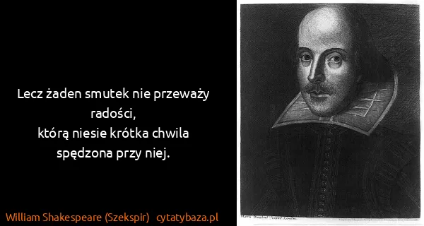 William Shakespeare (Szekspir): Lecz żaden smutek nie przeważy radości,
którą niesie...