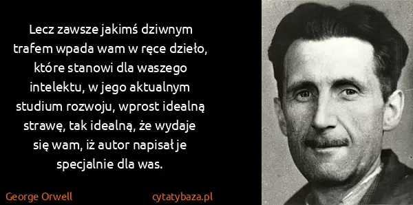 George Orwell: Lecz zawsze jakimś dziwnym trafem wpada wam w ręce...