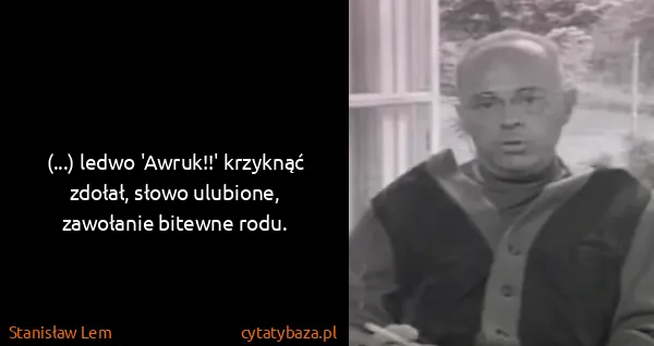 Stanisław Lem: (...) ledwo 'Awruk!!' krzyknąć zdołał, słowo ulubione,...