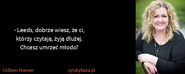 Colleen Hoover: - Leeds, dobrze wiesz, że ci, którzy czytają, żyją...