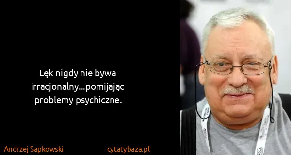 Andrzej Sapkowski: Lęk nigdy nie bywa irracjonalny...pomijając problemy...
