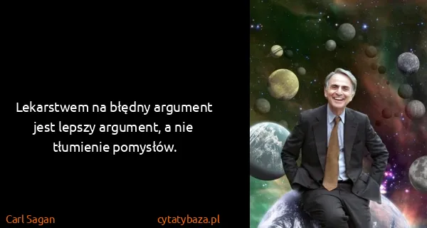 Carl Sagan: Lekarstwem na błędny argument jest lepszy argument, a...