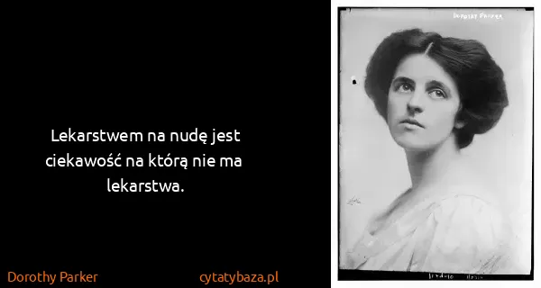 Dorothy Parker: Lekarstwem na nudę jest ciekawość na którą nie ma...
