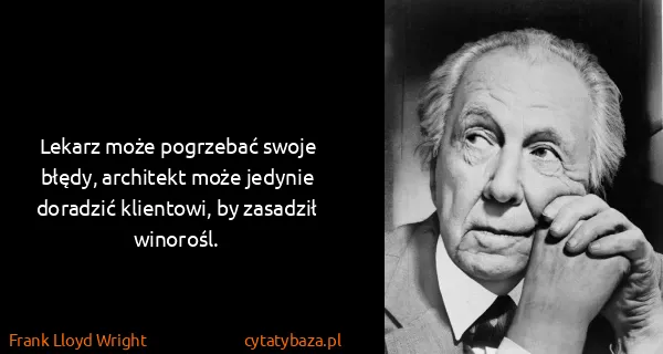 Frank Lloyd Wright: Lekarz może pogrzebać swoje błędy, architekt może...