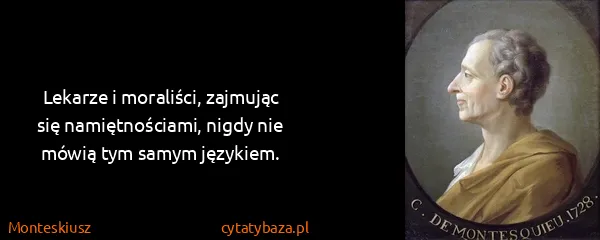 Monteskiusz: Lekarze i moraliści, zajmując się namiętnościami, nigdy...