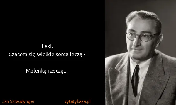 Jan Sztaudynger: Leki.
Czasem się wielkie serca leczą -
Maleńką...