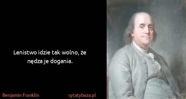 Benjamin Franklin: Lenistwo idzie tak wolno, że nędza je dogania.