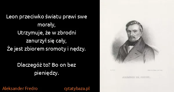 Aleksander Fredro: Leon przeciwko światu prawi swe morały,
Utrzymuje, że w...