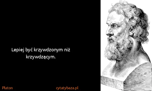 Platon: Lepiej być krzywdzonym niż krzywdzącym.