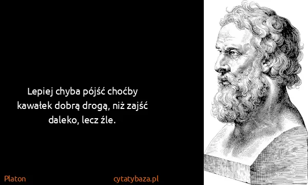 Platon: Lepiej chyba pójść choćby kawałek dobrą drogą, niż zajść...