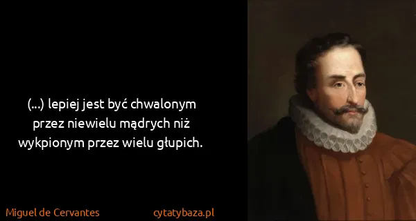 Miguel de Cervantes: (...) lepiej jest być chwalonym przez niewielu mądrych...