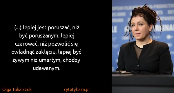 Olga Tokarczuk: (...) lepiej jest poruszać, niż być poruszanym, lepiej...