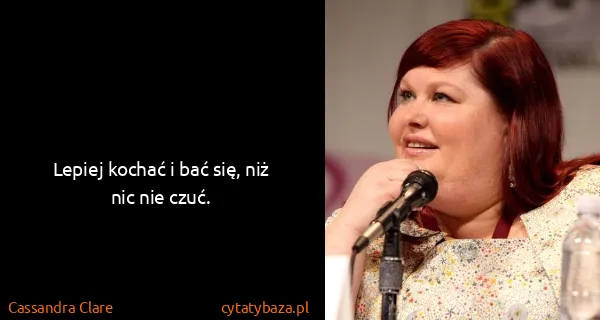 Cassandra Clare: Lepiej kochać i bać się, niż nic nie czuć.