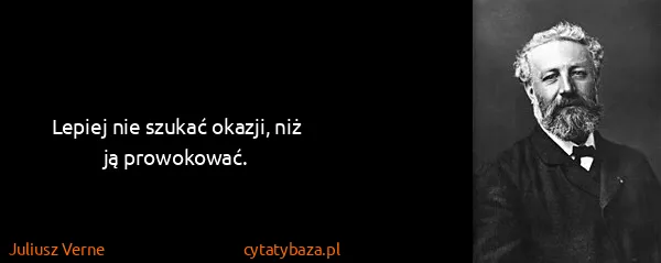 Juliusz Verne: Lepiej nie szukać okazji, niż ją prowokować.