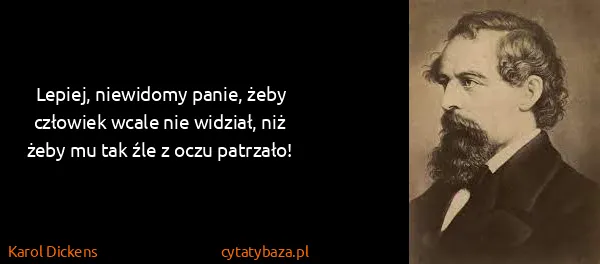 Karol Dickens: Lepiej, niewidomy panie, żeby człowiek wcale nie...