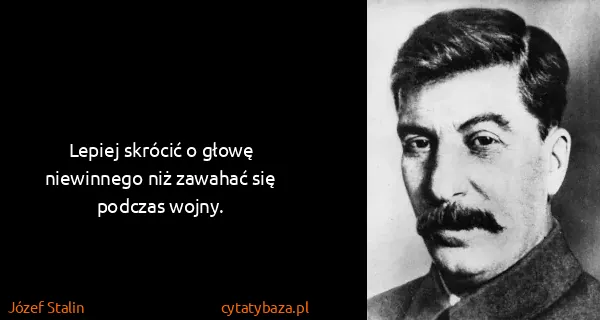Józef Stalin: Lepiej skrócić o głowę niewinnego niż zawahać się...