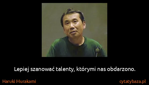 Haruki Murakami: Lepiej szanować talenty, którymi nas obdarzono.