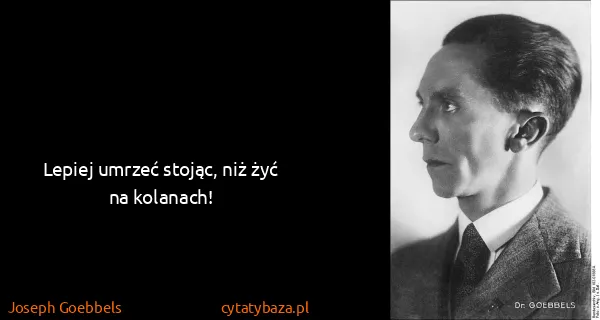 Joseph Goebbels: Lepiej umrzeć stojąc, niż żyć na kolanach!