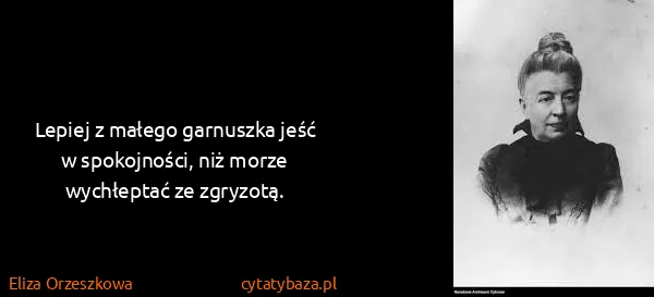 Eliza Orzeszkowa: Lepiej z małego garnuszka jeść w spokojności, niż morze...