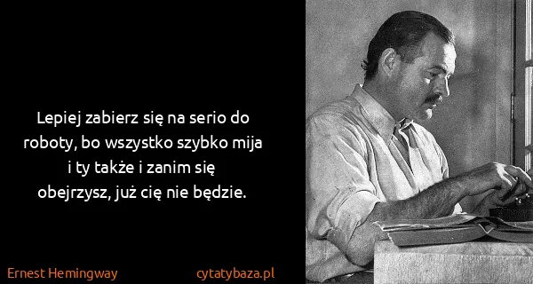 Ernest Hemingway: Lepiej zabierz się na serio do roboty, bo wszystko...