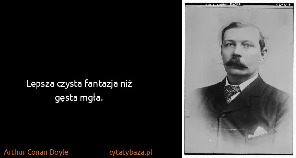 Arthur Conan Doyle: Lepsza czysta fantazja niż gęsta mgła.