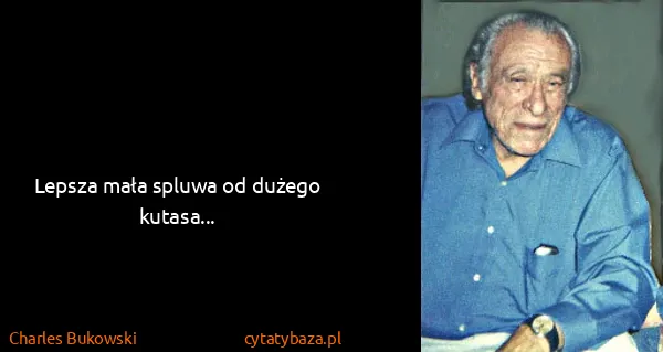 Charles Bukowski: Lepsza mała spluwa od dużego kutasa...
