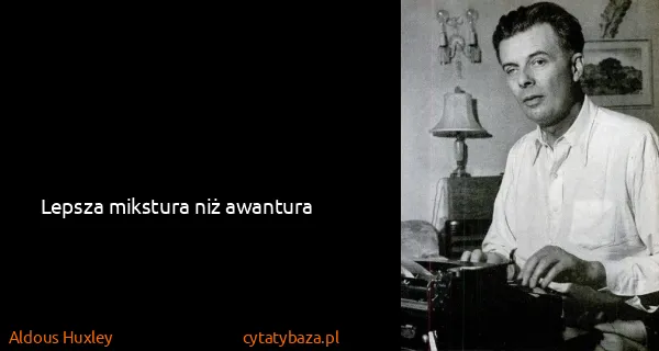Aldous Huxley: Lepsza mikstura niż awantura