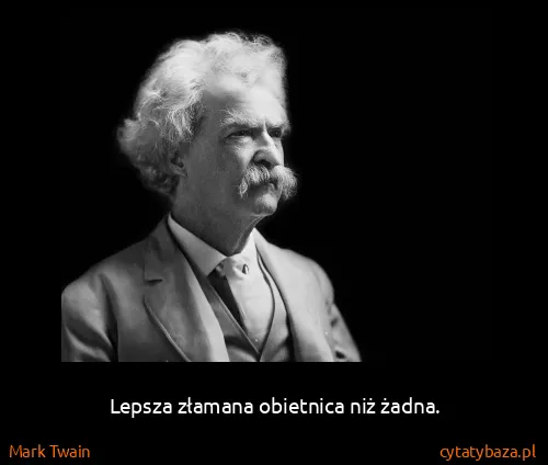 Mark Twain: Lepsza złamana obietnica niż żadna.