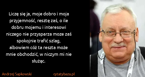 Andrzej Sapkowski: Liczę się ja, moje dobro i moja przyjemność, resztę zaś,...
