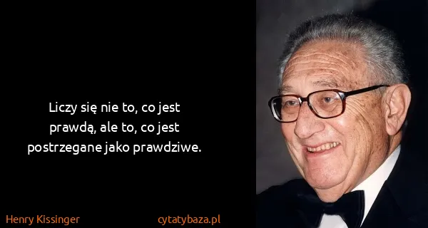 Henry Kissinger: Liczy się nie to, co jest prawdą, ale to, co jest...