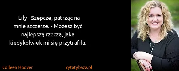 Colleen Hoover: - Lily - Szepcze, patrząc na mnie szczerze. - Możesz być...