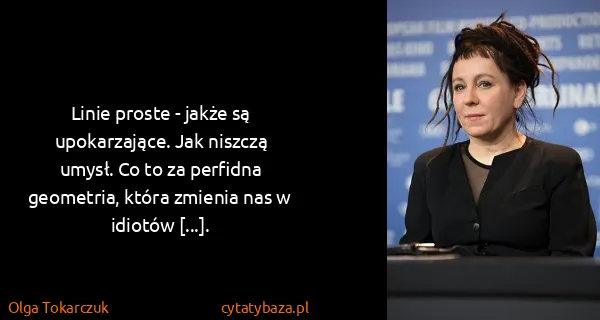 Olga Tokarczuk: Linie proste - jakże są upokarzające. Jak niszczą umysł....