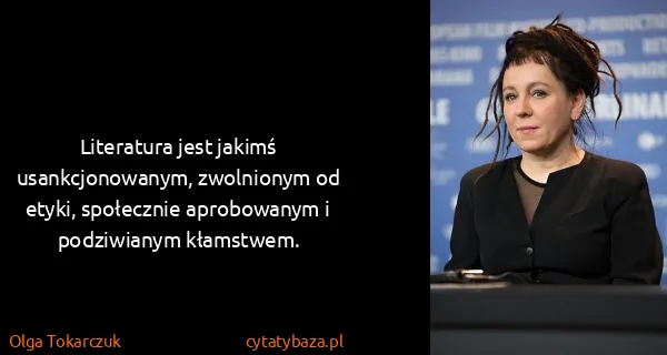 Olga Tokarczuk: Literatura jest jakimś usankcjonowanym, zwolnionym od...