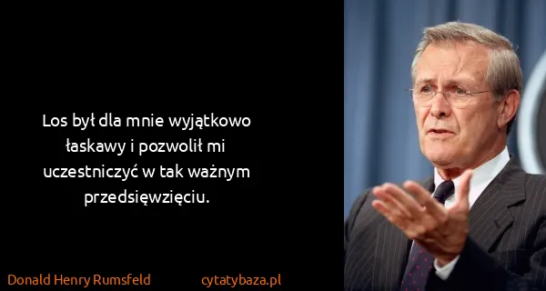 Donald Henry Rumsfeld: Los był dla mnie wyjątkowo łaskawy i pozwolił mi...