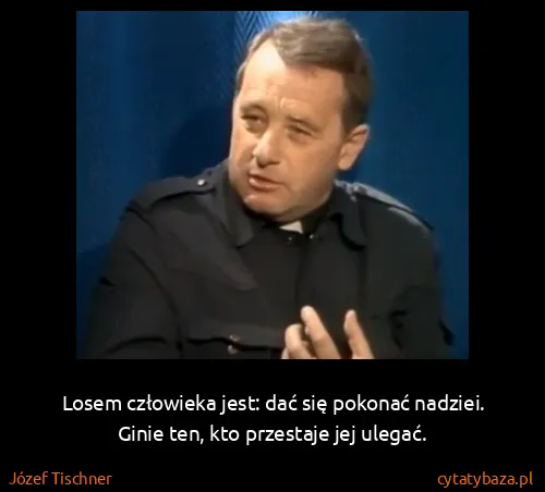 Józef Tischner: Losem człowieka jest: dać się pokonać nadziei. Ginie...