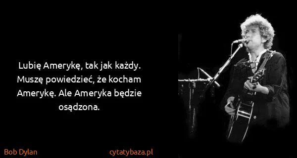 Bob Dylan: Lubię Amerykę, tak jak każdy. Muszę powiedzieć, że...