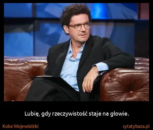 Kuba Wojewódzki: Lubię, gdy rzeczywistość staje na głowie.