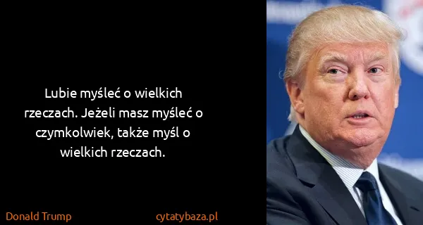 Donald Trump: Lubie myśleć o wielkich rzeczach. Jeżeli masz myśleć o...