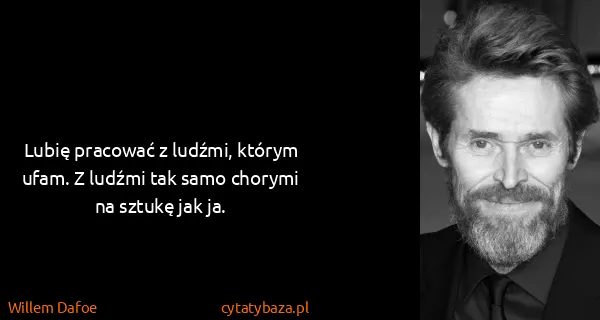 Willem Dafoe: Lubię pracować z ludźmi, którym ufam. Z ludźmi tak samo...