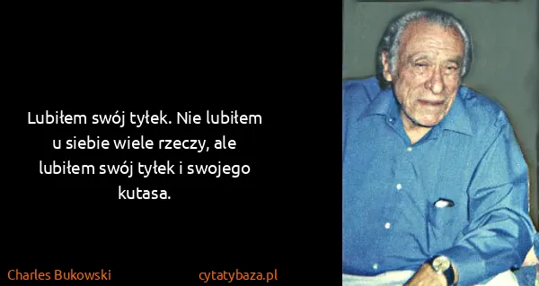 Charles Bukowski: Lubiłem swój tyłek. Nie lubiłem u siebie wiele rzeczy,...